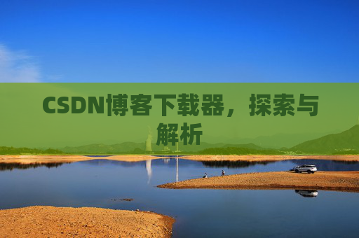 CSDN博客下载器，探索与解析