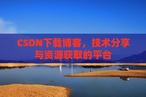 CSDN下载博客，技术分享与资源获取的平台