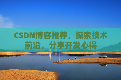 CSDN博客推荐，探索技术前沿，分享开发心得
